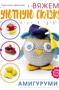 Амигуруми. Вяжем уютную сказку