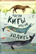 Дугал Диксон - Когда киты умели ходить. Эволюция. Невероятные превращения видов