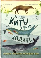 Дугал Диксон - Когда киты умели ходить. Эволюция. Невероятные превращения видов