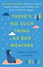 Линда Окесон-Макгёрк - There&#039;s No Such Thing as Bad Weather: A Scandinavian Mom&#039;s Secrets for Raising Healthy, Resilient, and Confident Kids (from Friluftsliv to Hygge)