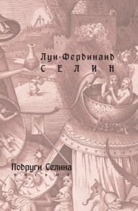 Луи-Фердинанд Селин - Подруги Селина. Письма. Часть 1