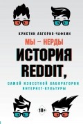 Кристин Лагорио-Чафкин - Мы - нерды. История Reddit, самой известной лаборатории интернет-культуры