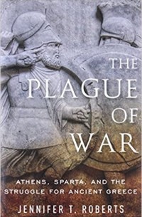 Jennifer T. Roberts - The Plague of War: Athens, Sparta, and the Struggle for Ancient Greece