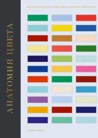 Патрик Бейти - Анатомия цвета. Об истории красок и цветовых решениях в интерьере