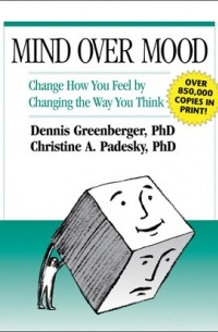 Mind Over Mood: Change How You Feel By Changing the Way You Think