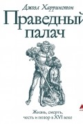 Праведный палач. Жизнь, смерть, честь и позор в XVI веке