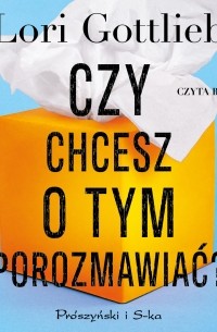 Лори Готтлиб - Czy chcesz o tym porozmawiać?