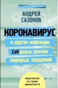 Андрей Сазонов - Коронавирус и другие инфекции: CoVарные реалии мировых эпидемий