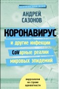 Андрей Сазонов - Коронавирус и другие инфекции: CoVарные реалии мировых эпидемий