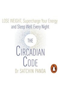 Сатчин Панда - The Circadian Code: Lose weight, supercharge your energy and sleep well every night