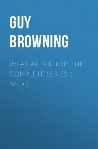 Гай Браунинг - Weak at the Top: The Complete Series 1 and 2