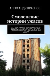 Александр Краснов - Смоленские истории ужасов. Самые страшные городские легенды Смоленска в одной книге