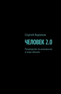 Сергей Баранов - Человек 2. 0. Руководство по выживанию в мире обезьян