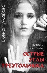 Елена Чумакова - Острые углы треугольника. Повесть. Рассказы