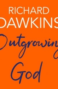 Ричард Докинз - Outgrowing God. A Beginner’s Guide