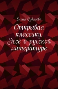 Елена Сударева - Открывая классику. Эссе о русской литературе