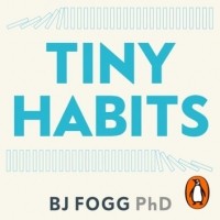 Би Джей Фогг - Tiny Habits: The Small Changes That Change Everything