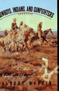 Альберт Маррин - Cowboys, Indians, and Gunfighters: The Story of the Cattle Kingdom
