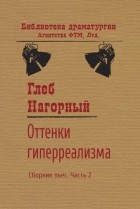 Глеб Нагорный - Оттенки гиперреализма. Сборник пьес. Часть 2
