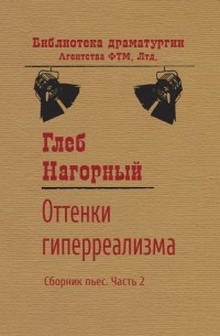 Глеб Нагорный - Оттенки гиперреализма. Сборник пьес. Часть 2