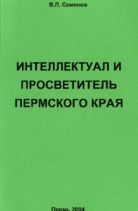 Семенов В.Л. - Интеллектуал и просветитель Пермского края [C.А.Ильин]