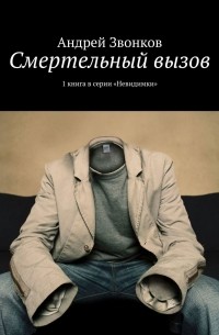Андрей Звонков - Смертельный вызов. 1 книга в серии «Невидимки»