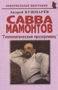 Андрей Кушнарев - Савва Мамонтов  "Геополитический прозорливец"
