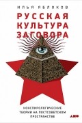 Илья Яблоков - Русская культура заговора: Конспирологические теории на постсоветском пространстве