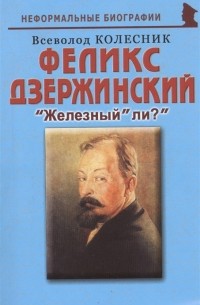 Всеволод Колесник - Феликс Дзержинский "Железный" ли? "