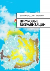 Юрий Алексеевич Токранов - Цифровые визуализации