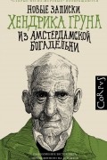 Хендрик Грун - Новые записки Хендрика Груна из Амстердамской Богадельни