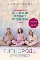 Анастасия Иванова - Гипнороды. Книга-практикум по техникам глубокого расслабления в родах