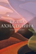 Белла Ахмадулина - Стихотворения