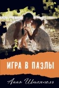 Анна Штомпель - Игра в пазлы, или Девочка из Грозного