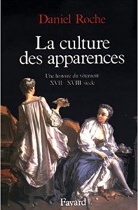 Daniel Roche - La culture des apparences: Une histoire du vêtement (XVIIe-XVIIIe siècle) (Nouvelles Etudes Historiques)