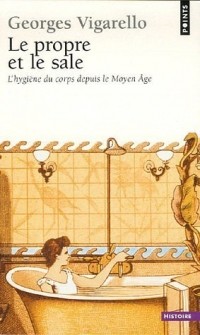 Georges Vigarello - Le Propre et le sale : L'hygiène du corps depuis le Moyen Age