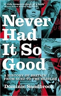 Доминик Сандбрук - Never Had It So Good: A History of Britain from Suez to the Beatles