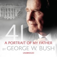 Джордж Буш - 41: A Portrait of My Father