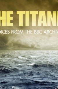 Titanic, The Voices From The BBC Archive