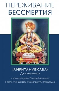 Рамеш Садашива Балсекар - Переживание бессмертия. «Амританубхава» Джнянешвара с комментарием Р. Балсекара