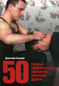 Дмитрий Силлов - 50 самых эффективных приемов уличной драки