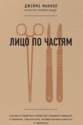 Лицо по частям. Случаи из практики челюстно-лицевого хирурга: о травмах, патологиях, возвращении красоты и надежды