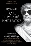 Дональд Робертсон - Думай как римский император: стоическая философия Марка Аврелия
