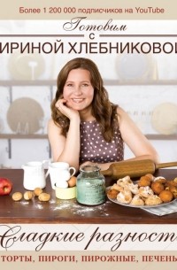 Сладкие разности: торты, пироги, пирожные, печенье.Готовим с Ириной Хлебниковой