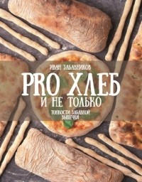 Иван Забавников - PRO Хлеб и не только. Тонкости забавной выпечки