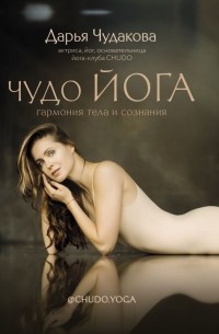 Дарья Чудакова - Чудо йога: гармония тела и сознания