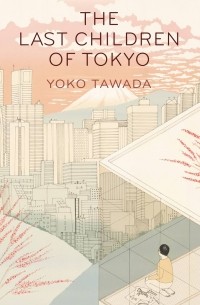 Ёко Тавада - The Last Children of Tokyo