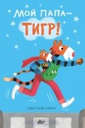 Себастьян Браун - Мой папа – тигр