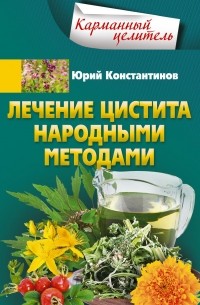 Юрий Константинов - Лечение цистита народными методами