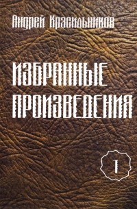 Андрей Красильников - Избранные произведения. Том 1